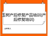 玉树产后修复产品培训(产后修复培训)