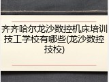 齐齐哈尔龙沙数控机床培训技工学校有哪些(龙沙数控技校)