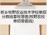 新乡牧野农业技术学校单招分数线畜牧兽医(牧野农校单招兽医线)