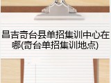 昌吉奇台县单招集训中心在哪(奇台单招集训地点)