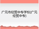 广元市经贸中专学校(广元经贸中专)