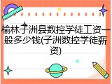 榆林子洲县数控学徒工资一般多少钱(子洲数控学徒薪资)