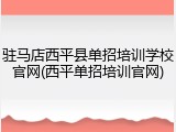 驻马店西平县单招培训学校官网(西平单招培训官网)