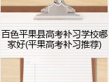 百色平果县高考补习学校哪家好(平果高考补习推荐)