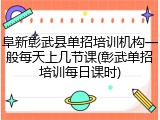阜新彰武县单招培训机构一般每天上几节课(彰武单招培训每日课时)