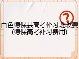 百色德保县高考补习班收费(德保高考补习费用)