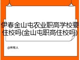 伊春金山屯农业职高学校要住校吗(金山屯职高住校吗)