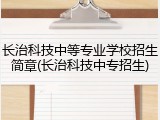 长治科技中等专业学校招生简章(长治科技中专招生)