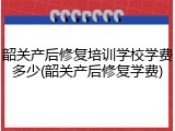 韶关产后修复培训学校学费多少(韶关产后修复学费)