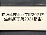 临沂科技职业学院2021招生(临沂职院2021招生)