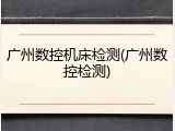 广州数控机床检测(广州数控检测)
