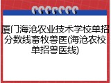 厦门海沧农业技术学校单招分数线畜牧兽医(海沧农校单招兽医线)