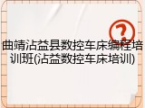 曲靖沾益县数控车床编程培训班(沾益数控车床培训)
