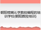 朝阳喀喇沁学数控编程的培训学校(朝阳数控培训)