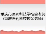 重庆市医药科技学校金老师(重庆医药科技校金老师)