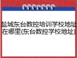 盐城东台数控培训学校地址在哪里(东台数控学校地址)