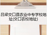 吕梁交口县农业中专学校地址(交口农校地址)