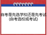 自考是先选学校还是先考试(自考选校或考试)