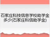 石家庄科技信息学校助学金多少(石家庄科信助学金)