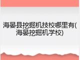 海晏县挖掘机技校哪里有(海晏挖掘机学校)