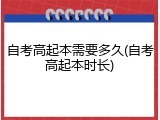 自考高起本需要多久(自考高起本时长)