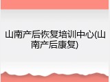 山南产后恢复培训中心(山南产后康复)