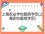 上海农业学校最高学历(上海农校最高学历)