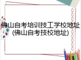 佛山自考培训技工学校地址(佛山自考技校地址)