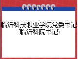 临沂科技职业学院党委书记(临沂科院书记)