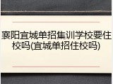 襄阳宜城单招集训学校要住校吗(宜城单招住校吗)