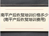 南平产后恢复培训价格多少(南平产后恢复培训费用)