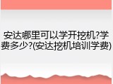 安达哪里可以学开挖机?学费多少?(安达挖机培训学费)