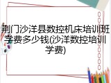 荆门沙洋县数控机床培训班学费多少钱(沙洋数控培训学费)