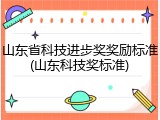 山东省科技进步奖奖励标准(山东科技奖标准)