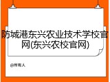 防城港东兴农业技术学校官网(东兴农校官网)