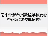 南平邵武单招数控学校有哪些(邵武数控单招校)