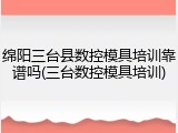 绵阳三台县数控模具培训靠谱吗(三台数控模具培训)