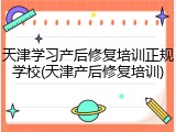 天津学习产后修复培训正规学校(天津产后修复培训)