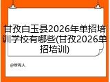 甘孜白玉县2026年单招培训学校有哪些(甘孜2026单招培训)