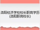 洛阳经济学校校长职高学历(洛阳职高校长)