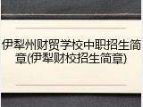 伊犁州财贸学校中职招生简章(伊犁财校招生简章)