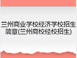 兰州商业学校经济学校招生简章(兰州商校经校招生)