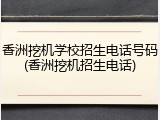 香洲挖机学校招生电话号码(香洲挖机招生电话)