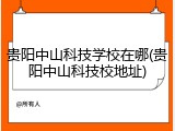 贵阳中山科技学校在哪(贵阳中山科技校地址)