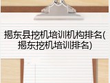 揭东县挖机培训机构排名(揭东挖机培训排名)