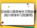 玉林陆川县高考补习班收费(陆川高考补习班费用)
