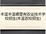 本溪本溪哪里有农业技术学校招生(本溪农校招生)