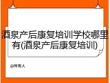 酒泉产后康复培训学校哪里有(酒泉产后康复培训)