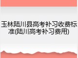 玉林陆川县高考补习收费标准(陆川高考补习费用)