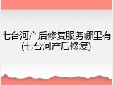 七台河产后修复服务哪里有(七台河产后修复)